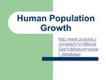 Human Population Growth  om/watch?v=4BbkQi QyaYc&feature=playe r_detailpage.