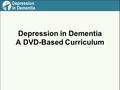 Depression in Dementia A DVD-Based Curriculum. Improve recognition and management of depression co-occurring with dementia in nursing home residents.