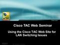 1 Session Number Presentation_ID © 2001, Cisco Systems, Inc. All rights reserved. Using the Cisco TAC Web Site for LAN Switching Issues Cisco TAC Web Seminar.