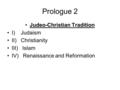 Prologue 2 Judeo-Christian Tradition I) Judaism II) Christianity III) Islam IV) Renaissance and Reformation.