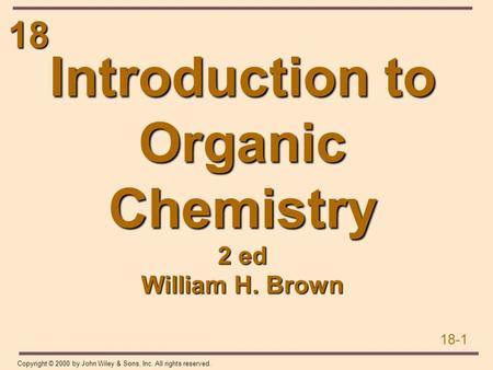 18 18-1 Copyright © 2000 by John Wiley & Sons, Inc. All rights reserved. Introduction to Organic Chemistry 2 ed William H. Brown.