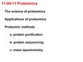 11-04-11 Proteomics The science of proteomics Applications of proteomics Proteomic methods a. protein purification b. protein sequencing c. mass spectrometry.