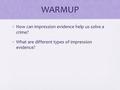 WARMUP How can impression evidence help us solve a crime? What are different types of impression evidence?