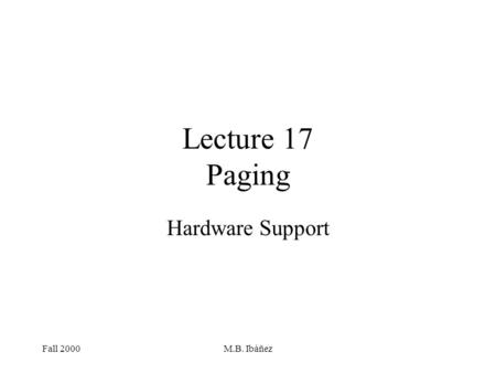 Fall 2000M.B. Ibáñez Lecture 17 Paging Hardware Support.