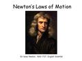 Newton’s Laws of Motion Sir Issac Newton, 1642-1727, English Scientist.