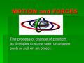 MOTION and FORCES The process of change of position as it relates to some seen or unseen push or pull on an object.