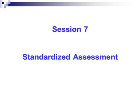 Session 7 Standardized Assessment. Standardized Tests Assess students’ under uniform conditions: a) Structured directions for administration b) Procedures.