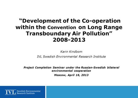 “Development of the Co-operation within the Convention on Long Range Transboundary Air Pollution” 2008-2013 Karin Kindbom IVL Swedish Environmental Research.