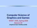 1 Computer Science of Graphics and Games MONT 105S, Spring 2009 Session 20 Graphical User Interface (GUI)