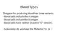 Blood Types The gene for producing blood has three variants: - Blood cells include the A antigen - Blood cells include the B antigen - Blood cells have.