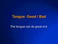 © 2003 By Default! A Free sample background from www.powerpointbackgrounds.com Slide 1 Tongue: Good / Bad The tongue can do great evil.