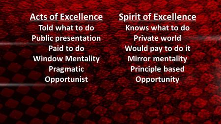 Acts of ExcellenceSpirit of Excellence Told what to doKnows what to do Public presentationPrivate world Paid to doWould pay to do it Window MentalityMirror.