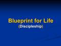 Blueprint for Life (Discipleship). Blueprint for Life Overview 26 Weeks (2 Sessions per year) 26 Weeks (2 Sessions per year) 21 Lessons, 4 Review Weeks,