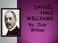 By: Zoie Wilson.  Daniel Hale Williams was an African- American physician.  Was the first African-American Cardiologists  He was the founder of Provident.