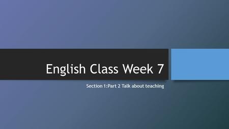 English Class Week 7 Section 1:Part 2 Talk about teaching.