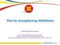 Plan for strengthening ASEANstats ASEANstats Presentation ASEAN Regional Workshop on Strategic Planning: Towards a Stronger ASEAN Community Statistical.