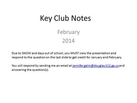 Key Club Notes February 2014 Due to SNOW and days out of school, you MUST view the presentation and respond to the question on the last slide to get credit.