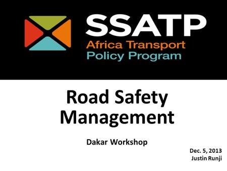 Road Safety Management Dakar Workshop Dec. 5, 2013 Justin Runji.