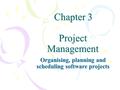 Chapter 3 Project Management Chapter 3 Project Management Organising, planning and scheduling software projects.