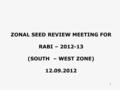 1 ZONAL SEED REVIEW MEETING FOR RABI – 2012-13 (SOUTH – WEST ZONE) 12.09.2012.