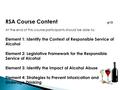 RSA Course Content p13 At the end of this course participants should be able to: Element 1: Identify the Context of Responsible Service of Alcohol Element.