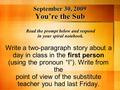 September 30, 2009 You’re the Sub September 30, 2009 You’re the Sub Read the prompt below and respond in your spiral notebook. Write a two-paragraph story.