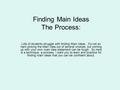 Finding Main Ideas The Process: Lots of students struggle with finding Main Ideas. It’s not so hard picking the Main Idea out of several choices, but coming.