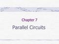 Chapter 7 Parallel Circuits. Parallel Circuit Has two or more paths for electron flow. The electrons have choices to make as to where they go. Voltage.