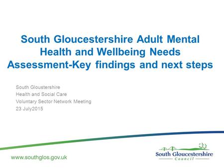 South Gloucestershire Adult Mental Health and Wellbeing Needs Assessment-Key findings and next steps South Gloustershire Health and Social Care Voluntary.