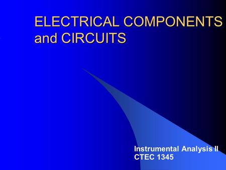 ELECTRICAL COMPONENTS and CIRCUITS Instrumental Analysis II CTEC 1345.