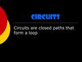 Circuits Circuits are closed paths that form a loop.