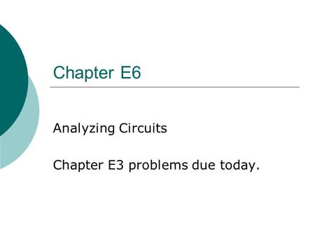 Chapter E6 Analyzing Circuits Chapter E3 problems due today.