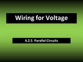 4.2.5 Parallel Circuits Wiring for Voltage. Definitions parallel circuit – a circuit in which two or more elements are connected so that each has its.