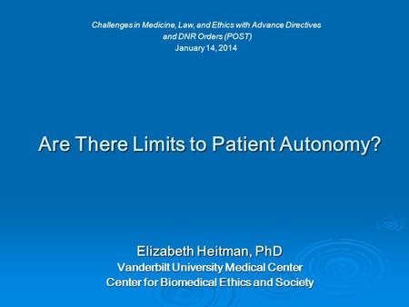 Are There Limits to Patient Autonomy? Elizabeth Heitman, PhD Vanderbilt University Medical Center Center for Biomedical Ethics and Society Challenges in.