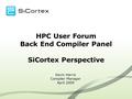 HPC User Forum Back End Compiler Panel SiCortex Perspective Kevin Harris Compiler Manager April 2009.