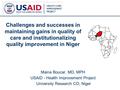 1 Challenges and successes in maintaining gains in quality of care and institutionalizing quality improvement in Niger Maina Boucar, MD, MPH USAID - Health.