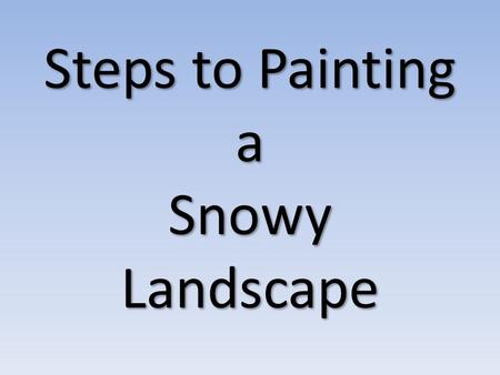 Steps to Painting a Snowy Landscape. Look through magazines, on the internet, etc. to find a snowy landscape photograph. After you choose a photo: