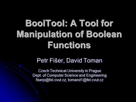 BoolTool: A Tool for Manipulation of Boolean Functions Petr Fišer, David Toman Czech Technical University in Prague Dept. of Computer Science and Engineering.