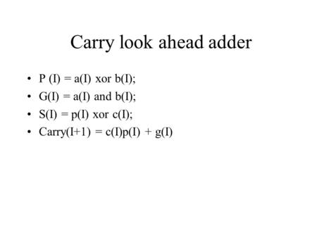 Carry look ahead adder P (I) = a(I) xor b(I); G(I) = a(I) and b(I); S(I) = p(I) xor c(I); Carry(I+1) = c(I)p(I) + g(I)