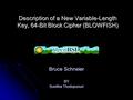 Description of a New Variable-Length Key, 64-Bit Block Cipher (BLOWFISH) Bruce Schneier BY Sunitha Thodupunuri.