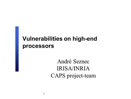 1 Vulnerabilities on high-end processors André Seznec IRISA/INRIA CAPS project-team.