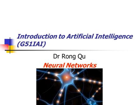 Introduction to Artificial Intelligence (G51IAI) Dr Rong Qu Neural Networks.