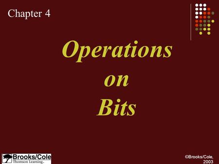 ©Brooks/Cole, 2003 Chapter 4 Operations on Bits. ©Brooks/Cole, 2003 Apply arithmetic operations on bits when the integer is represented in two’s complement.
