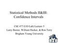 Statistical Methods II&III: Confidence Intervals ChE 477 (UO Lab) Lecture 5 Larry Baxter, William Hecker, & Ron Terry Brigham Young University.