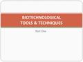 Part One BIOTECHNOLOGICAL TOOLS & TECHNIQUES. What is biotechnology? Applied biology genetics; molecular biology; microbiology; biochemistry Uses living.