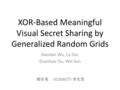 XOR-Based Meaningful Visual Secret Sharing by Generalized Random Grids Xiaotian Wu, Lu Dai, Duanhao Ou, Wei Sun 報告者： 02366073 李宏恩.