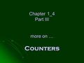 Chapter 1_4 Part III more on … Counters Chapter 1_4 Part III more on … Counters.