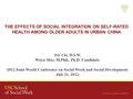 THE EFFECTS OF SOCIAL INTEGRATION ON SELF-RATED HEALTH AMONG OLDER ADULTS IN URBAN CHINA Iris Chi, D.S.W. Weiyu Mao, M.Phil., Ph.D. Candidate 2012 Joint.