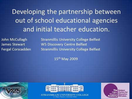 Developing the partnership between out of school educational agencies and initial teacher education. John McCullaghStranmillis University College Belfast.