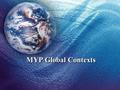 MYP Global Contexts. IB/MYP Organization that works with schools and shares educational values and beliefs –Student-centered education –The conscious.